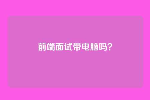 前端面试带电脑吗？