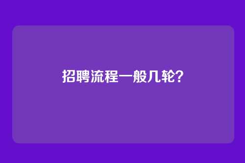 招聘流程一般几轮？