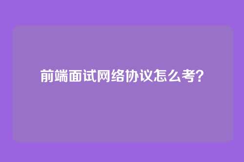 前端面试网络协议怎么考?