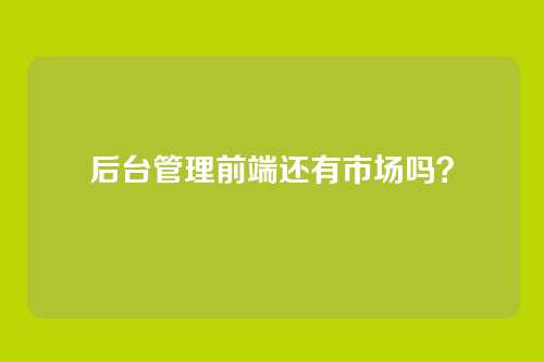 后台管理前端还有市场吗?