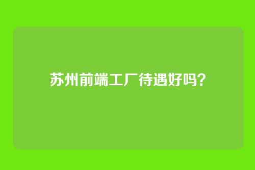 苏州前端工厂待遇好吗?