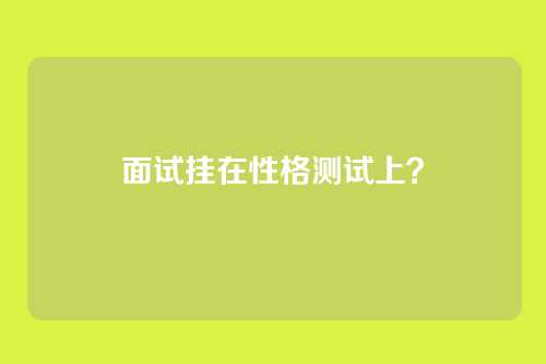面试挂在性格测试上?