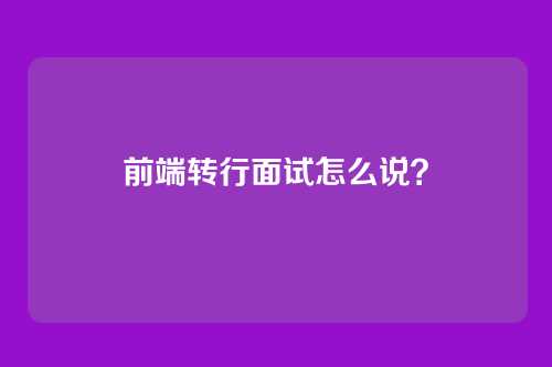 前端转行面试怎么说？