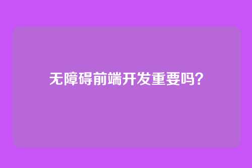无障碍前端开发重要吗？