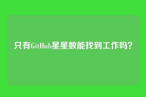 只有GitHub星星数能找到工作吗？