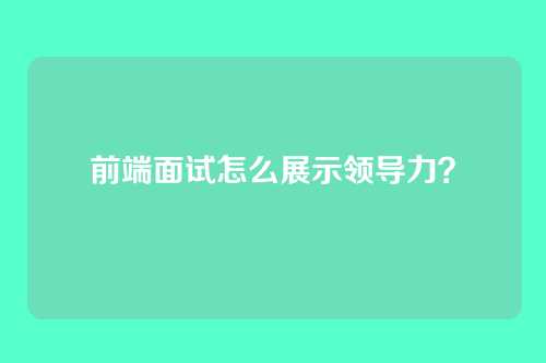 前端面试怎么展示领导力?