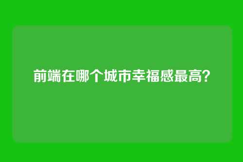 前端在哪个城市幸福感最高?