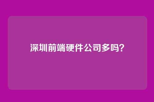 深圳前端硬件公司多吗?