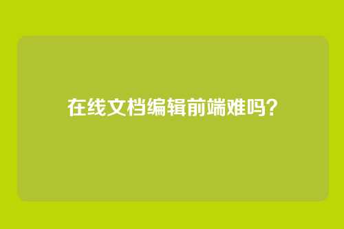 在线文档编辑前端难吗?