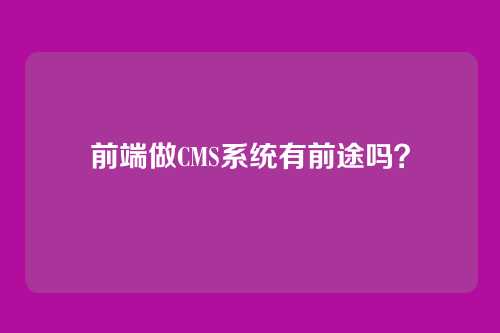 前端做CMS系统有前途吗?