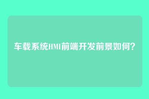 车载系统HMI前端开发前景如何?
