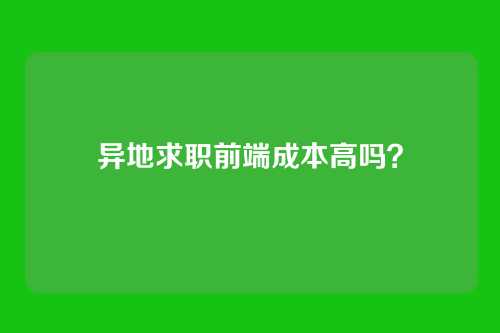 异地求职前端成本高吗？