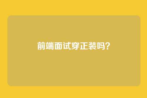 前端面试穿正装吗？