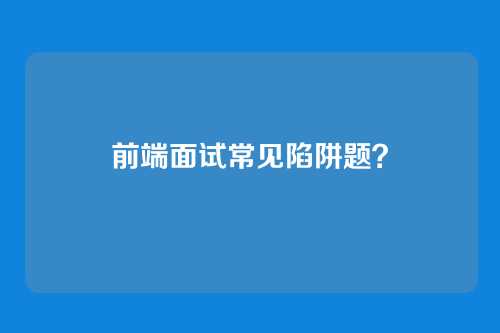 前端面试常见陷阱题?