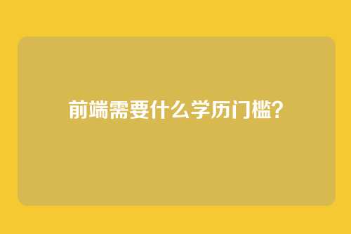 前端需要什么学历门槛？