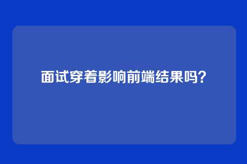 面试穿着影响前端结果吗?