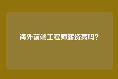 海外前端工程师薪资高吗?