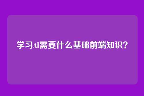 学习AI需要什么基础前端知识？