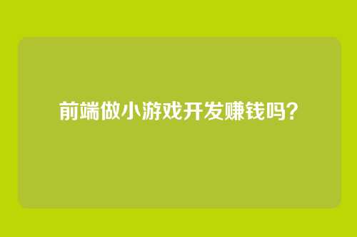 前端做小游戏开发赚钱吗？