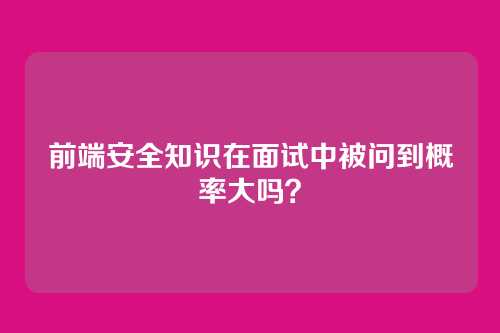 前端安全知识在面试中被问到概率大吗？