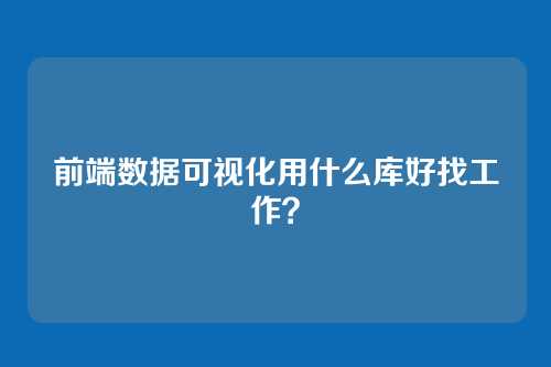 前端数据可视化用什么库好找工作?