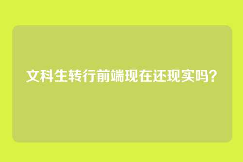 文科生转行前端现在还现实吗？