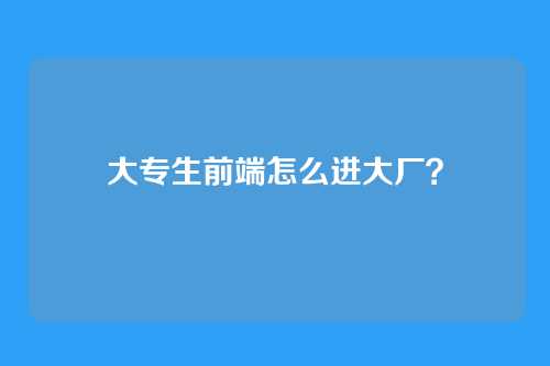 大专生前端怎么进大厂？