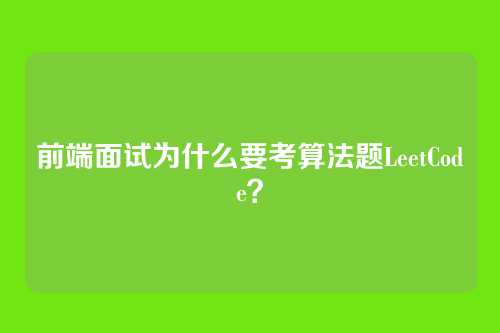 前端面试为什么要考算法题LeetCode？