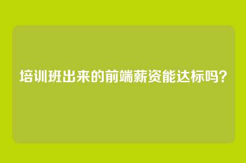 培训班出来的前端薪资能达标吗？