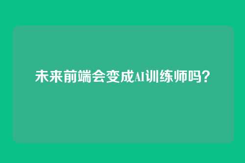 未来前端会变成AI训练师吗？