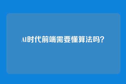 AI时代前端需要懂算法吗？