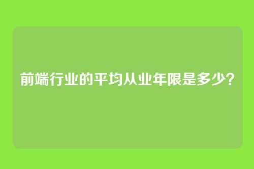 前端行业的平均从业年限是多少？