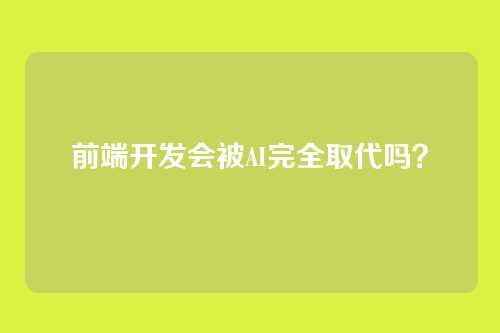 前端开发会被AI完全取代吗?