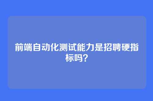 前端自动化测试能力是招聘硬指标吗？