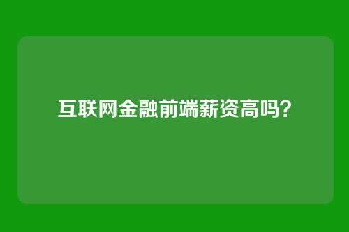 互联网金融前端薪资高吗？