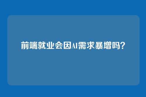 前端就业会因AI需求暴增吗?