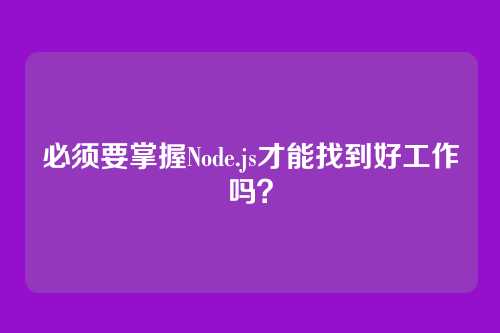 必须要掌握Node.js才能找到好工作吗？
