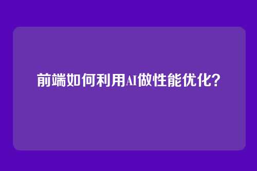 前端如何利用AI做性能优化?