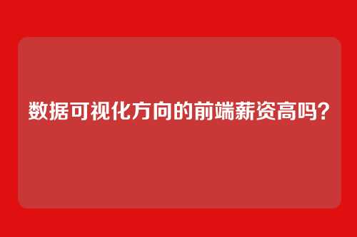 数据可视化方向的前端薪资高吗？
