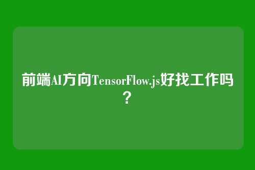 前端AI方向TensorFlow.js好找工作吗？