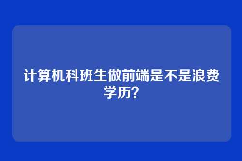 计算机科班生做前端是不是浪费学历？