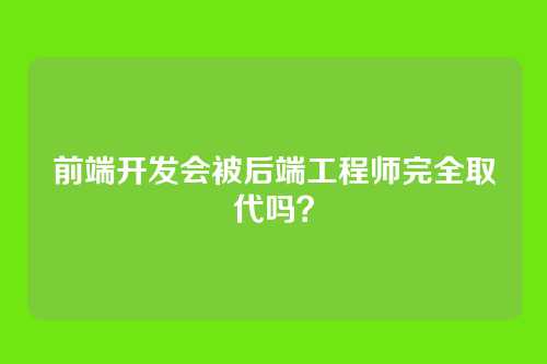 前端开发会被后端工程师完全取代吗？