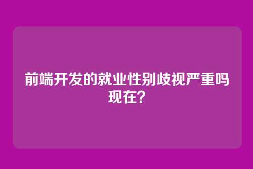 前端开发的就业性别歧视严重吗现在？