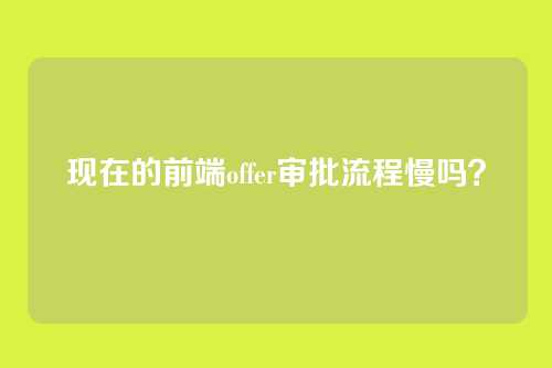 现在的前端offer审批流程慢吗？