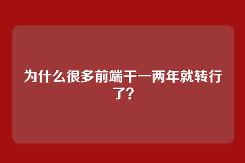 为什么很多前端干一两年就转行了?