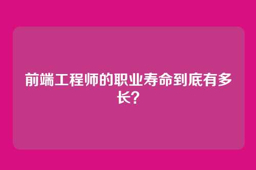 前端工程师的职业寿命到底有多长?