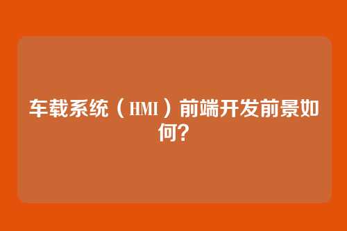 车载系统(HMI)前端开发前景如何?