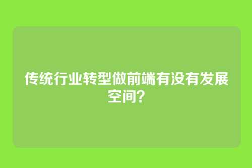传统行业转型做前端有没有发展空间？