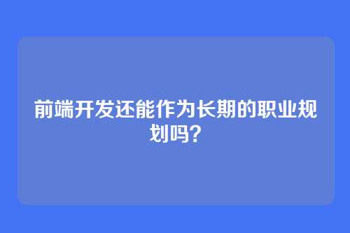 前端开发还能作为长期的职业规划吗？