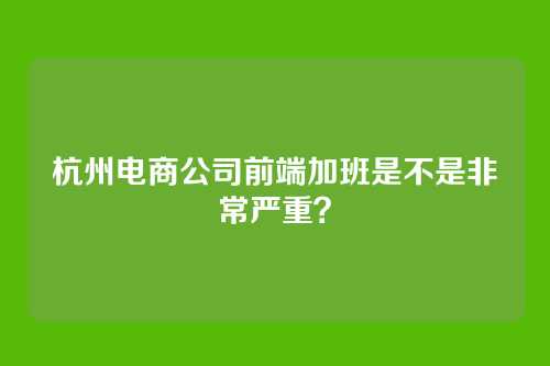 杭州电商公司前端加班是不是非常严重？